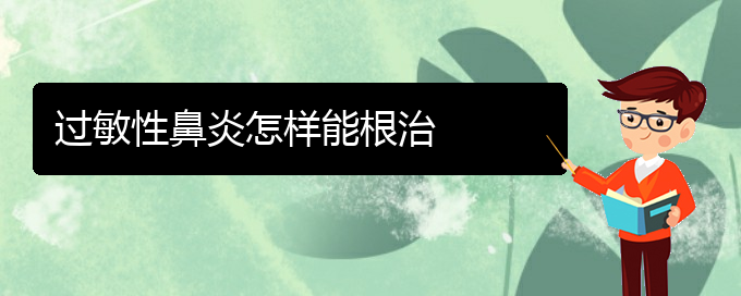 (貴陽(yáng)市治過敏性鼻炎醫(yī)院)過敏性鼻炎怎樣能根治(圖1)