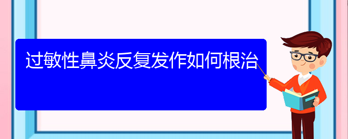 (貴陽(yáng)過(guò)敏性鼻炎治的好嗎)過(guò)敏性鼻炎反復(fù)發(fā)作如何根治(圖1)