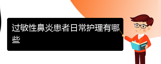 (貴陽有哪些醫(yī)院能治過敏性鼻炎)過敏性鼻炎患者日常護理有哪些(圖1)