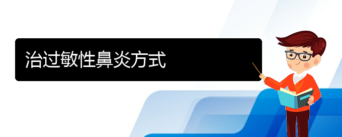 (貴陽(yáng)過(guò)敏性鼻炎治療效果好的醫(yī)院)治過(guò)敏性鼻炎方式(圖1)