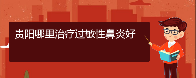 (貴陽市過敏性鼻炎治療醫(yī)院怎么走)貴陽哪里治療過敏性鼻炎好(圖1)