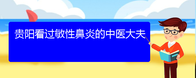 (貴陽(yáng)五官科醫(yī)院哪個(gè)醫(yī)生看過(guò)敏性鼻炎好)貴陽(yáng)看過(guò)敏性鼻炎的中醫(yī)大夫(圖1)