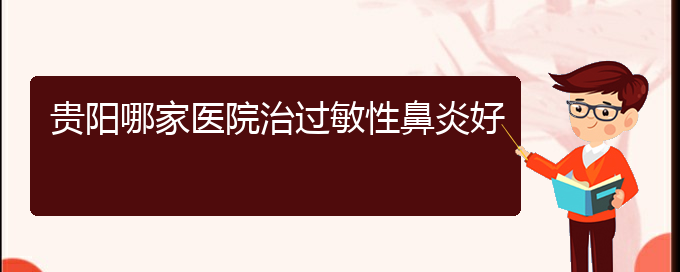 (貴陽過敏性鼻炎怎么能治好)貴陽哪家醫(yī)院治過敏性鼻炎好(圖1)