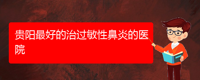 (貴州哪個(gè)醫(yī)院治療過敏性鼻炎效果很好)貴陽最好的治過敏性鼻炎的醫(yī)院(圖1)