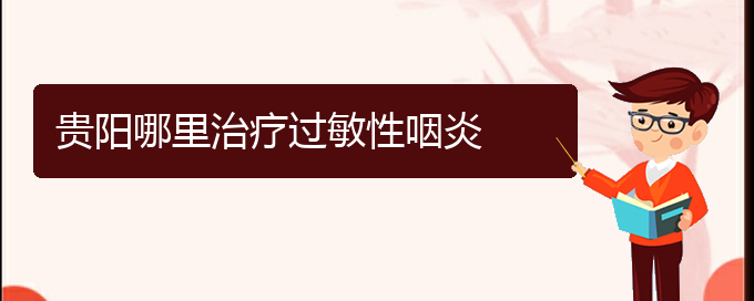 (貴陽(yáng)哪里治療過(guò)敏性鼻炎最好)貴陽(yáng)哪里治療過(guò)敏性咽炎(圖1)