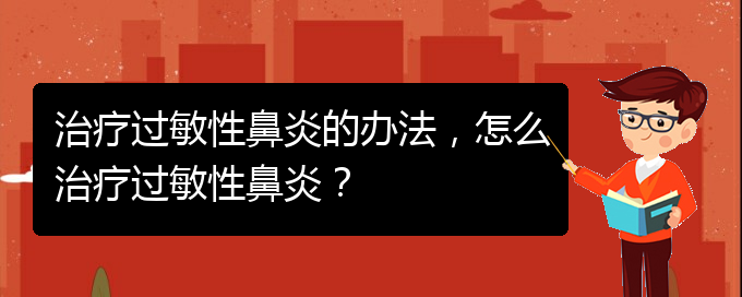 (治療過敏性鼻炎貴州的醫(yī)院)治療過敏性鼻炎的辦法，怎么治療過敏性鼻炎？(圖1)