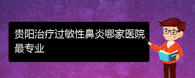 (貴陽哪治過敏性鼻炎比較好)貴陽治療過敏性鼻炎哪家醫(yī)院最專業(yè)(圖1)