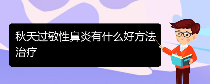 (貴州醫(yī)院哪家治療過敏性鼻炎好)秋天過敏性鼻炎有什么好方法治療(圖1)