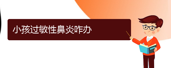 (貴陽哪個(gè)醫(yī)院治療過敏性鼻炎效果很好)小孩過敏性鼻炎咋辦(圖1)