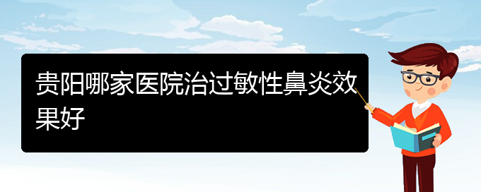 (貴州那家醫(yī)院治過敏性鼻炎)貴陽哪家醫(yī)院治過敏性鼻炎效果好(圖1)