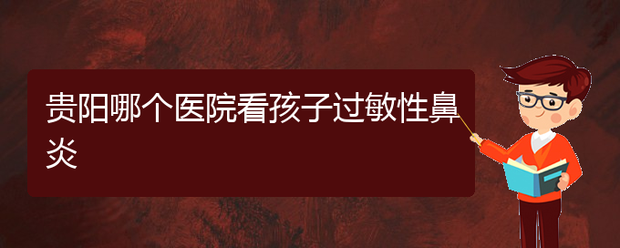 (貴州治療過敏性鼻炎醫(yī)院好)貴陽哪個(gè)醫(yī)院看孩子過敏性鼻炎(圖1)