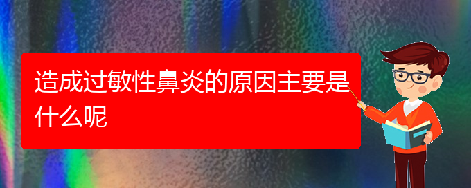 (貴陽怎樣治好過敏性鼻炎)造成過敏性鼻炎的原因主要是什么呢(圖1)