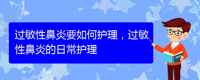 (貴陽市治療過敏性鼻炎的醫(yī)院哪家好)過敏性鼻炎要如何護(hù)理，過敏性鼻炎的日常護(hù)理(圖1)