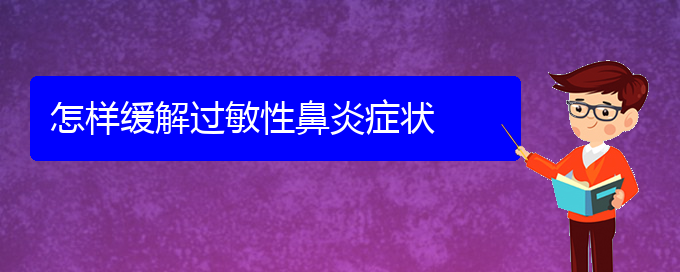 (貴陽(yáng)過(guò)敏性鼻炎哪家醫(yī)院治的好)怎樣緩解過(guò)敏性鼻炎癥狀(圖1)