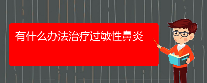 (貴陽看過敏性鼻炎大概需要多少錢)有什么辦法治療過敏性鼻炎(圖1)