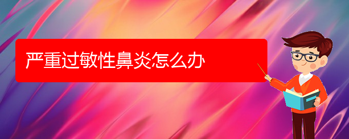 (貴陽過敏性鼻炎難治嗎)嚴重過敏性鼻炎怎么辦(圖1)