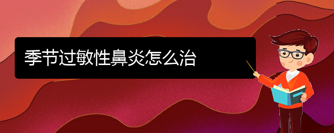 (貴陽市哪家醫(yī)院治療過敏性鼻炎效果好)季節(jié)過敏性鼻炎怎么治(圖1)