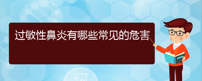 (貴陽(yáng)治療過(guò)敏性鼻炎要多少費(fèi)用)過(guò)敏性鼻炎有哪些常見的危害(圖1)