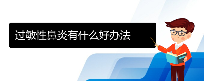 (貴陽過敏性鼻炎可以治嗎)過敏性鼻炎有什么好辦法(圖1)