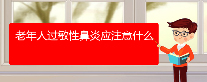 (貴陽治療過敏性鼻炎哪里極好)老年人過敏性鼻炎應注意什么(圖1)