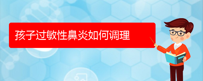 (貴陽(yáng)治過(guò)敏性鼻炎什么醫(yī)院好)孩子過(guò)敏性鼻炎如何調(diào)理(圖1)