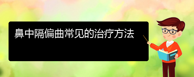 (貴陽(yáng)治療鼻中隔偏曲的醫(yī)院)鼻中隔偏曲常見(jiàn)的治療方法(圖1)