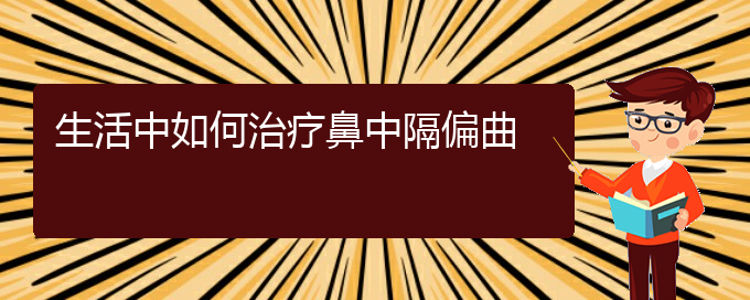 (治療鼻中隔偏曲貴陽哪個(gè)醫(yī)院好)生活中如何治療鼻中隔偏曲(圖1)