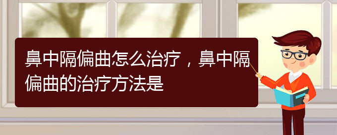 (貴陽看鼻中隔偏曲哪個(gè)醫(yī)院看的好)鼻中隔偏曲怎么治療，鼻中隔偏曲的治療方法是(圖1)