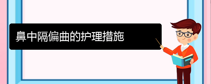 (貴陽哪家醫(yī)院能治鼻中隔偏曲)鼻中隔偏曲的護(hù)理措施(圖1)