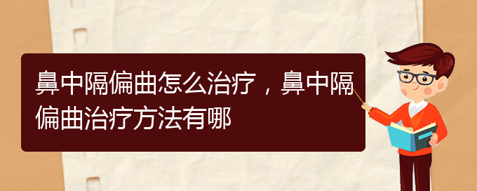 (貴陽哪個醫(yī)院治療鼻中隔偏曲效果好)鼻中隔偏曲怎么治療，鼻中隔偏曲治療方法有哪(圖1)