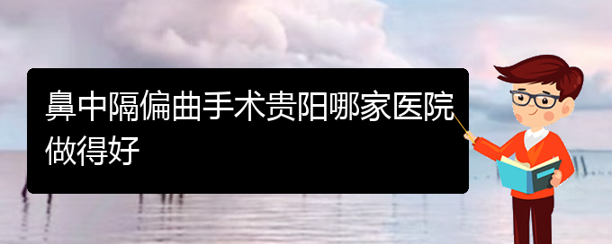 (貴陽(yáng)如何治鼻中隔偏曲)鼻中隔偏曲手術(shù)貴陽(yáng)哪家醫(yī)院做得好(圖1)