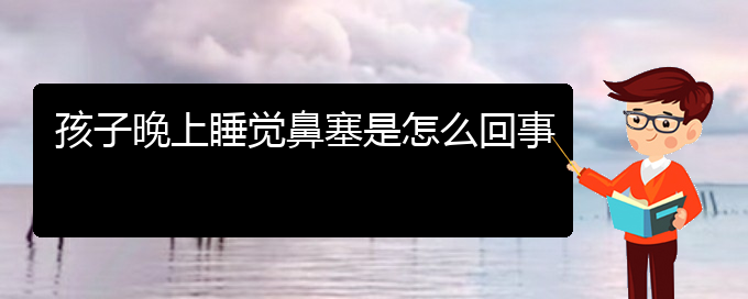 (貴陽(yáng)鼻中隔偏曲治療多少錢)孩子晚上睡覺(jué)鼻塞是怎么回事(圖1)