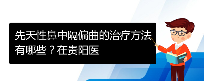 (看鼻中隔偏曲貴陽(yáng)權(quán)威的醫(yī)院)先天性鼻中隔偏曲的治療方法有哪些？在貴陽(yáng)醫(yī)(圖1)