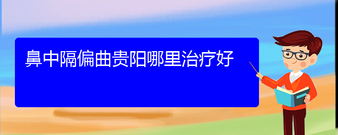 (治鼻中隔偏曲貴陽療效好的醫(yī)院)鼻中隔偏曲貴陽哪里治療好(圖1)