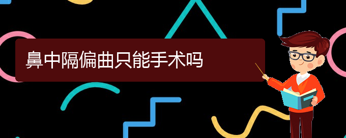 (貴陽(yáng)治鼻中隔偏曲掛哪個(gè)科)鼻中隔偏曲只能手術(shù)嗎(圖1)