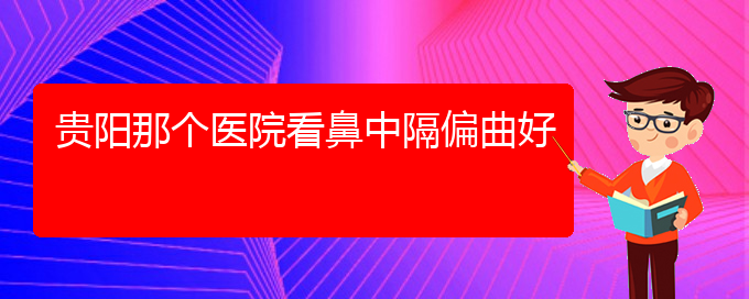 (貴陽好的治療鼻中隔偏曲的醫(yī)院)貴陽那個醫(yī)院看鼻中隔偏曲好(圖1)