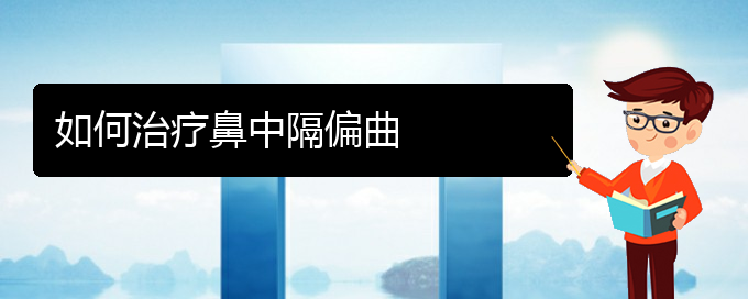 (貴陽看鼻中隔偏曲的醫(yī)院是哪家)如何治療鼻中隔偏曲(圖1)