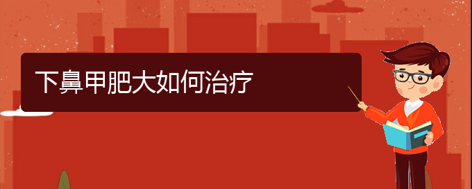 (貴陽治鼻甲肥大的醫(yī)院)下鼻甲肥大如何治療(圖1)