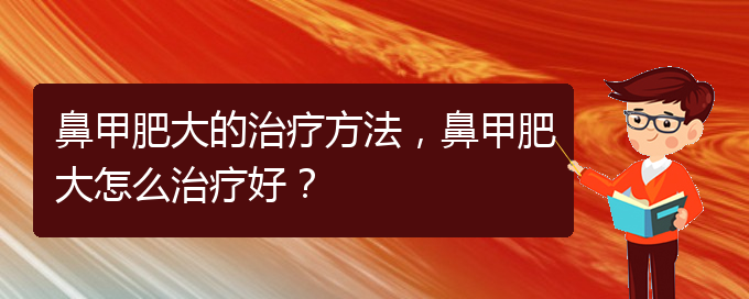 (貴陽鼻科醫(yī)院掛號)鼻甲肥大的治療方法，鼻甲肥大怎么治療好？(圖1)