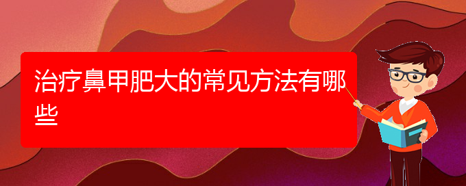 (貴陽(yáng)鼻科醫(yī)院掛號(hào))治療鼻甲肥大的常見(jiàn)方法有哪些(圖1)