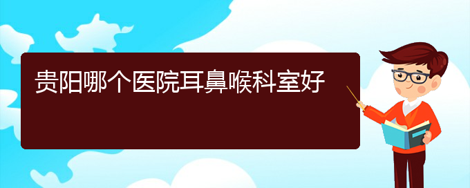 (貴陽(yáng)鼻科醫(yī)院掛號(hào))貴陽(yáng)哪個(gè)醫(yī)院耳鼻喉科室好(圖1)