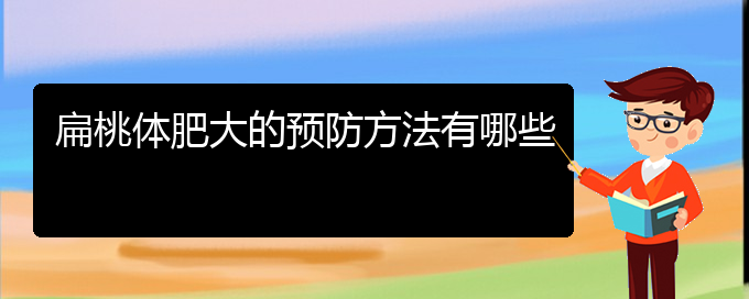 (貴陽哪個醫(yī)院治療鼻甲肥大更好)扁桃體肥大的預(yù)防方法有哪些(圖1)