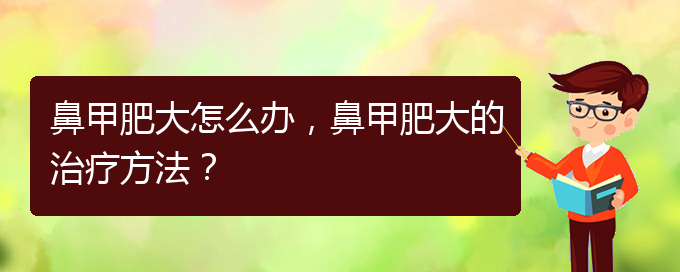 (貴陽有效治療鼻甲肥大)鼻甲肥大怎么辦，鼻甲肥大的治療方法？(圖1)