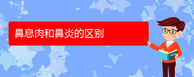 (貴陽(yáng)那家醫(yī)院看鼻息肉好)鼻息肉和鼻炎的區(qū)別(圖1)