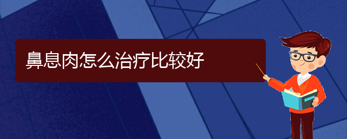 (貴陽(yáng)治療鼻息肉哪家醫(yī)院技術(shù)好)鼻息肉怎么治療比較好(圖1)