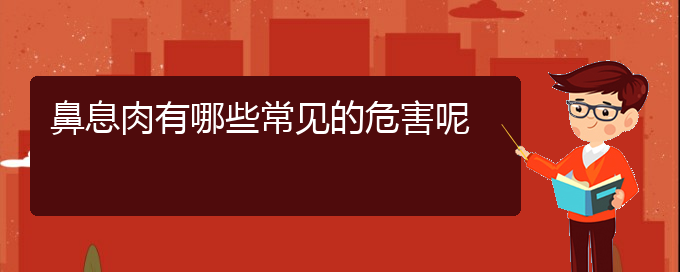 (貴陽治鼻息肉的醫(yī)院有哪些)鼻息肉有哪些常見的危害呢(圖1)