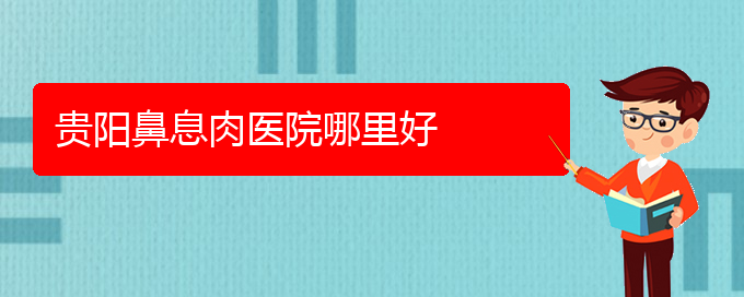 (貴陽哪家鼻息肉醫(yī)院治療比較好)貴陽鼻息肉醫(yī)院哪里好(圖1)