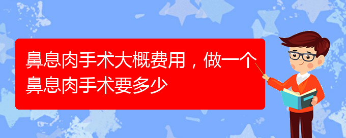 (貴陽看鼻息肉哪里好)鼻息肉手術(shù)大概費(fèi)用，做一個鼻息肉手術(shù)要多少(圖1)