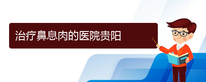 (鼻息肉治療貴陽(yáng)哪里好)治療鼻息肉的醫(yī)院貴陽(yáng)(圖1)