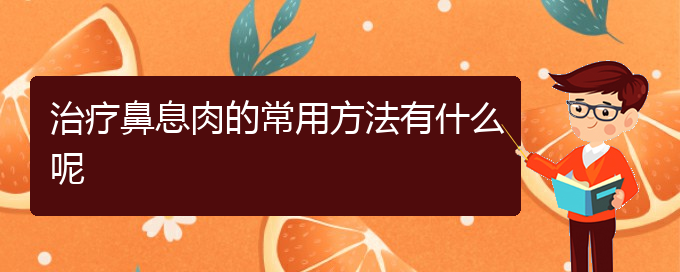 (貴陽去醫(yī)院看鼻息肉價格)治療鼻息肉的常用方法有什么呢(圖1)